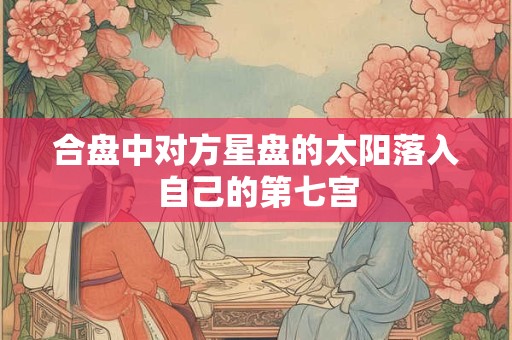 合盘中对方星盘的太阳落入自己的第七宫