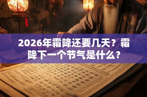 2026年霜降还要几天?霜降下一个节气是什么? 2026年霜降还要几天?霜降下一个节气是什么?