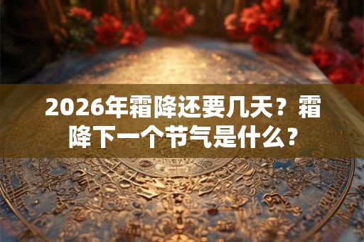 2026年霜降还要几天？霜降下一个节气是什么？