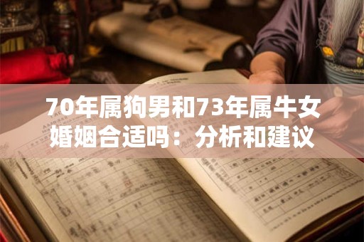 70年属狗男和73年属牛女婚姻合适吗:分析和建议 70年属狗男和73年属牛女婚姻合适吗:分析和建议