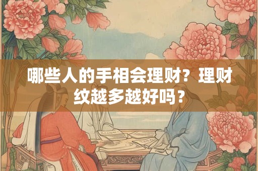 哪些人的手相会理财?理财纹越多越好吗? 哪些人的手相会理财?理财纹越多越好吗?