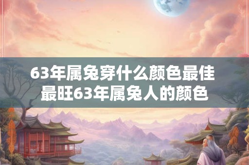 63年属兔穿什么颜色最佳 最旺63年属兔人的颜色
