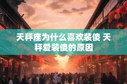 天秤座为什么喜欢装傻 天秤爱装傻的原因