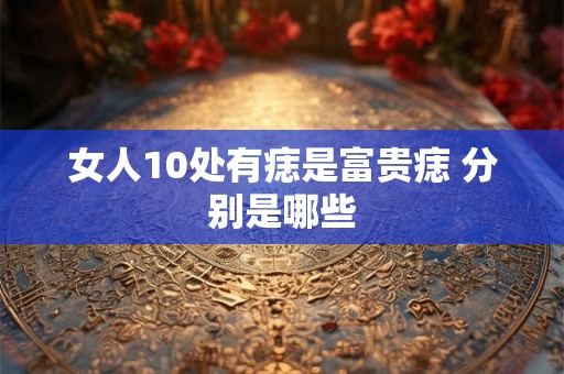 女人10处有痣是富贵痣 分别是哪些