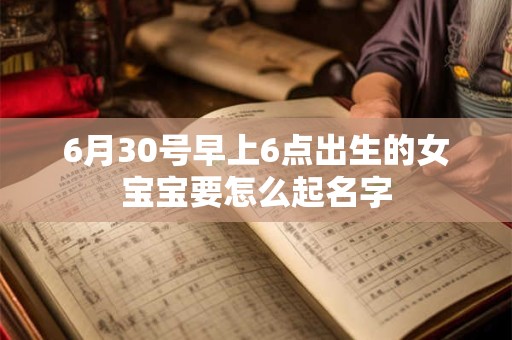 6月30号早上6点出生的女宝宝要怎么起名字