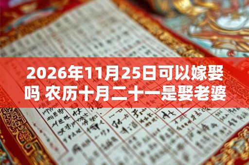 2026年11月25日可以嫁娶吗 农历十月二十一是娶老婆好日子吗