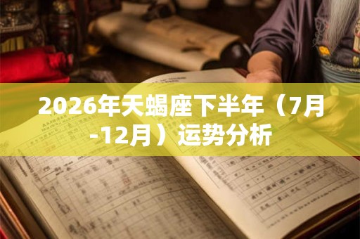 2026年天蝎座下半年（7月-12月）运势分析