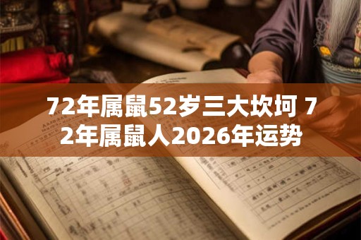 72年属鼠52岁三大坎坷 72年属鼠人2026年运势