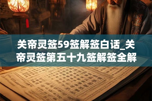关帝灵签59签解签白话_关帝灵签第五十九签解签全解