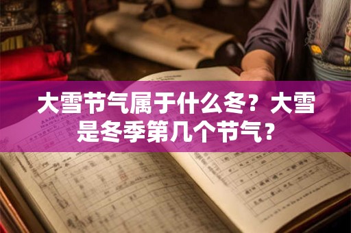 大雪节气属于什么冬?大雪是冬季第几个节气? 大雪节气属于什么冬?大雪是冬季第几个节气?