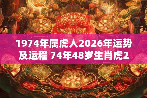 1974年属虎人2026年运势及运程 74年48岁生肖虎2026年每月运势