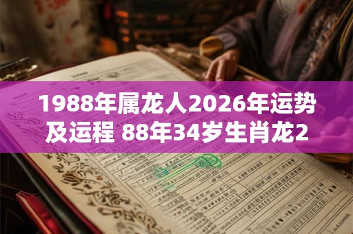 1988年属龙人2026年运势及运程 88年34岁生肖龙2026年每月运势