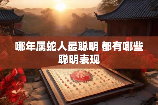 哪年属蛇人最聪明 都有哪些聪明表现