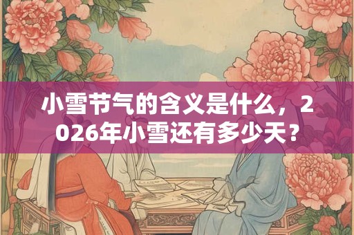 小雪节气的含义是什么，2026年小雪还有多少天？