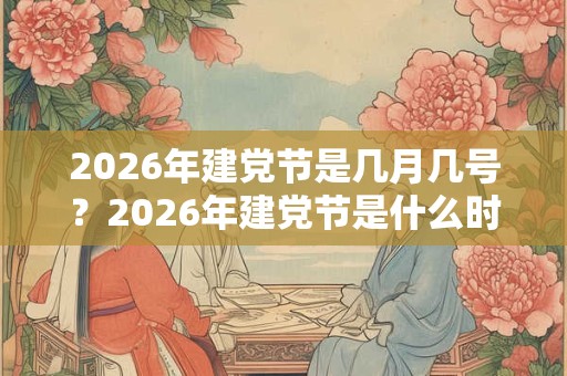 2026年建党节是几月几号?2026年建党节是什么时候? 2026年建党节是几月几号?2026年建党节是什么时候?