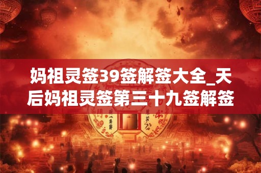 妈祖灵签39签解签大全_天后妈祖灵签第三十九签解签 妈祖灵签39签解签大全_天后妈祖灵签第三十九签解签