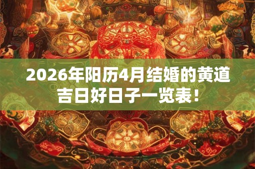 2026年阳历4月结婚的黄道吉日好日子一览表! 2026年阳历4月结婚的黄道吉日好日子一览表!
