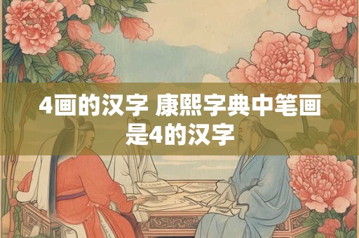 4画的汉字 康熙字典中笔画是4的汉字 4画的汉字 康熙字典中笔画是4的汉字