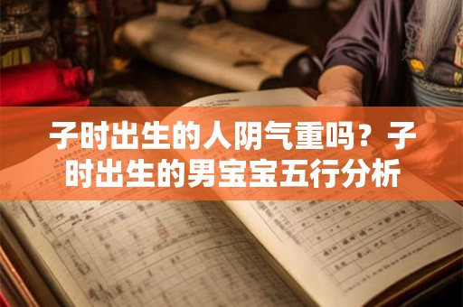 子时出生的人阴气重吗？子时出生的男宝宝五行分析