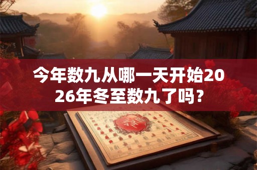 今年数九从哪一天开始2026年冬至数九了吗？