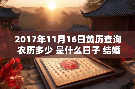 2017年11月16日黄历查询 农历多少 是什么日子 结婚吉时 2017年11月16日黄历查询 农历多少 是什么日子 结婚吉时