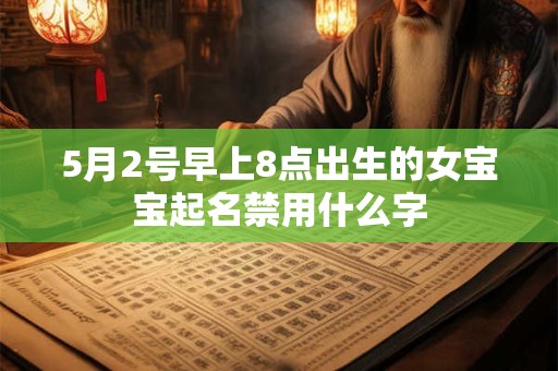 5月2号早上8点出生的女宝宝起名禁用什么字