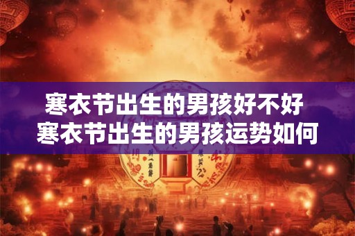 寒衣节出生的男孩好不好 寒衣节出生的男孩运势如何