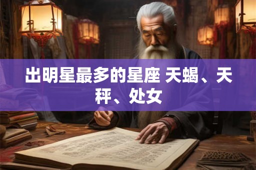 出明星最多的星座 天蝎、天秤、处女