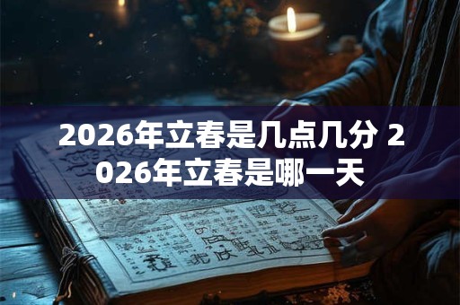2026年立春是几点几分 2026年立春是哪一天 2026年立春是几点几分 2026年立春是哪一天