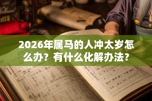 2026年属马的人冲太岁怎么办？有什么化解办法？