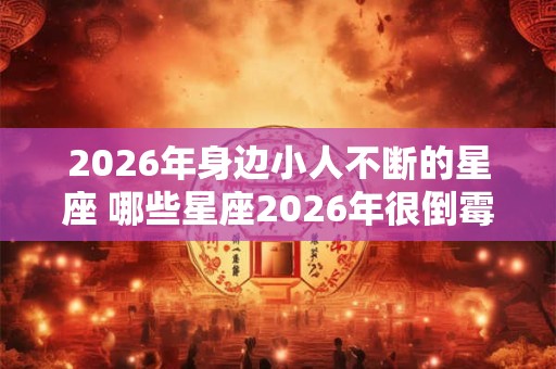 2026年身边小人不断的星座 哪些星座2026年很倒霉