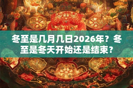 冬至是几月几日2026年?冬至是冬天开始还是结束? 冬至是几月几日2026年?冬至是冬天开始还是结束?