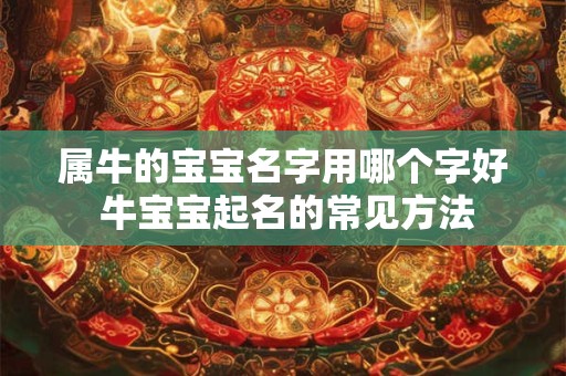 属牛的宝宝名字用哪个字好 牛宝宝起名的常见方法