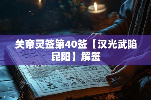 关帝灵签第40签【汉光武陷昆阳】解签