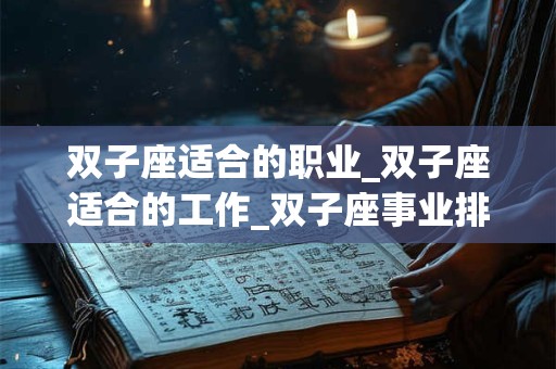 双子座适合的职业_双子座适合的工作_双子座事业排名 双子座适合的职业_双子座适合的工作_双子座事业排名