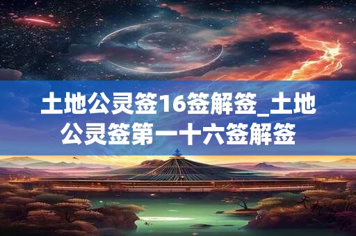 土地公灵签16签解签_土地公灵签第一十六签解签 土地公灵签16签解签_土地公灵签第一十六签解签