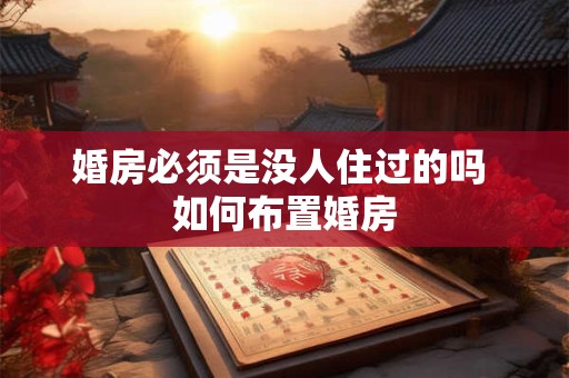 婚房必须是没人住过的吗 如何布置婚房