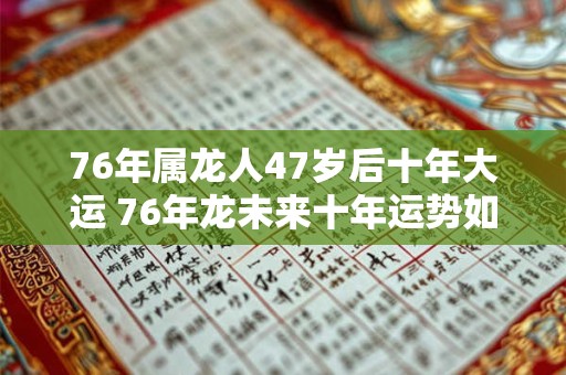 76年属龙人47岁后十年大运 76年龙未来十年运势如何