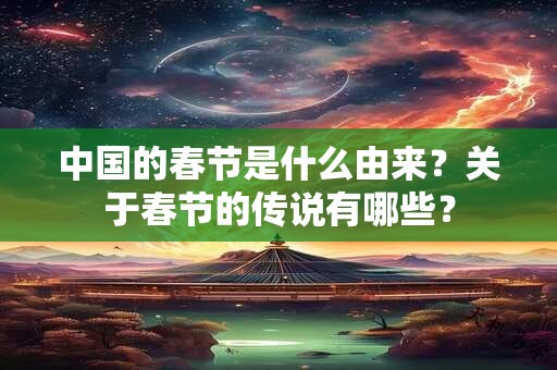 中国的春节是什么由来？关于春节的传说有哪些？