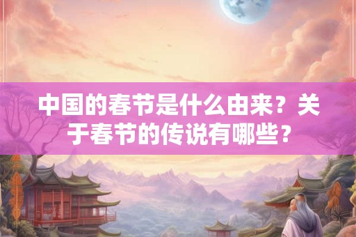 中国的春节是什么由来？关于春节的传说有哪些？
