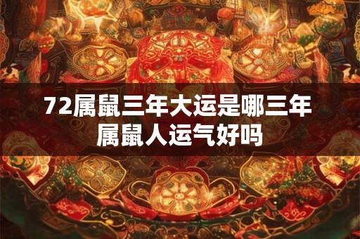 72属鼠三年大运是哪三年 属鼠人运气好吗 72属鼠三年大运是哪三年 属鼠人运气好吗