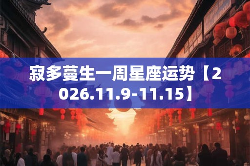 寂多蔓生一周星座运势【2026.11.9-11.15】 寂多蔓生一周星座运势【2026.11.9-11.15】