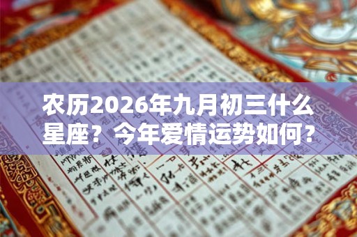 农历2026年九月初三什么星座？今年爱情运势如何？