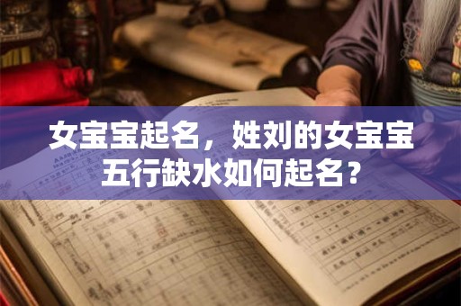 女宝宝起名,姓刘的女宝宝五行缺水如何起名? 女宝宝起名,姓刘的女宝宝五行缺水如何起名?