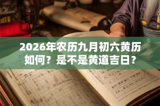 2026年农历九月初六黄历如何？是不是黄道吉日？