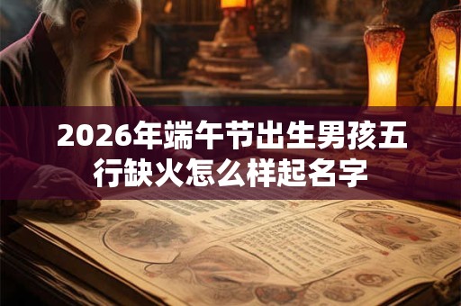 2026年端午节出生男孩五行缺火怎么样起名字