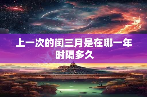 上一次的闰三月是在哪一年 时隔多久 上一次的闰三月是在哪一年 时隔多久