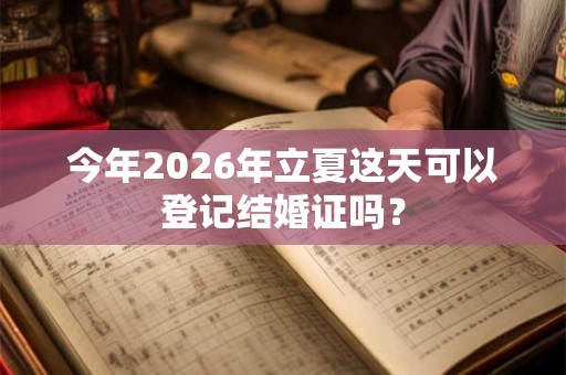 今年2026年立夏这天可以登记结婚证吗？