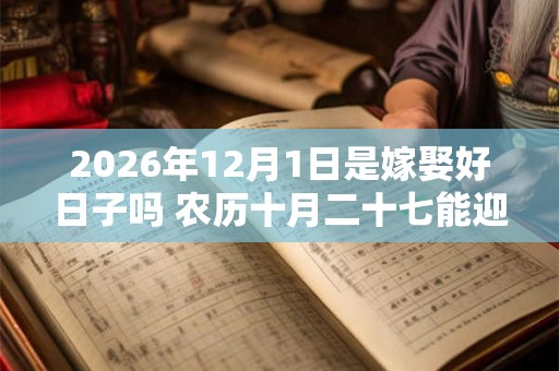 2026年12月1日是嫁娶好日子吗 农历十月二十七能迎亲吗