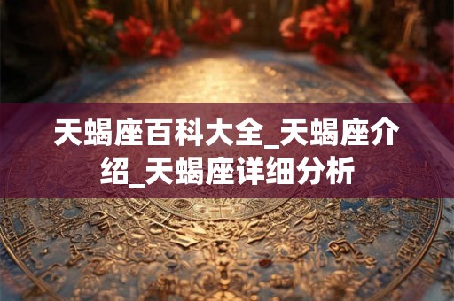 天蝎座百科大全_天蝎座介绍_天蝎座详细分析